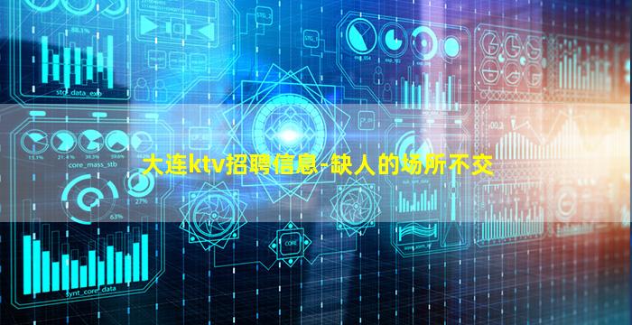 大连ktv招聘信息-缺人的场所不交